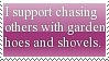 I support chasing others with garden hoes and shovels