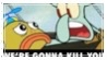 a screenshot of squidward with a fish kid that says; WE ARE GONNA KILL YOU