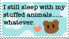 i still sleep with my stuffed animals....whatever